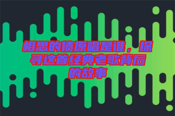 相思的債原唱是誰，探尋這首經(jīng)典老歌背后的故事