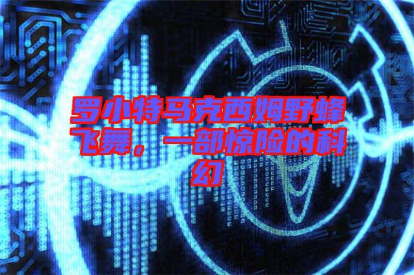 羅小特馬克西姆野蜂飛舞，一部驚險的科幻