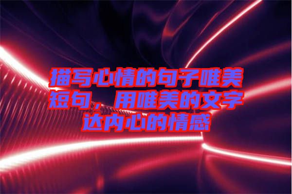 描寫心情的句子唯美短句，用唯美的文字達內(nèi)心的情感
