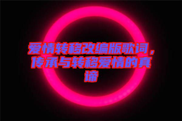 愛情轉(zhuǎn)移改編版歌詞，傳承與轉(zhuǎn)移愛情的真諦