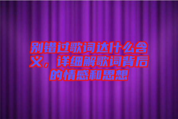 別錯過歌詞達(dá)什么含義，詳細(xì)解歌詞背后的情感和思想