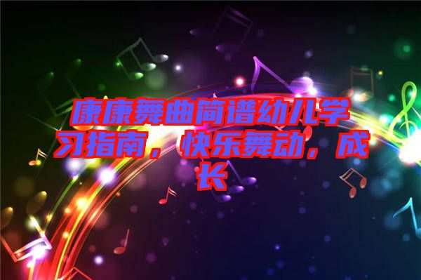 康康舞曲簡譜幼兒學(xué)習(xí)指南，快樂舞動，成長