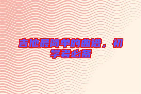 吉他最簡單的曲譜，初學(xué)者必備
