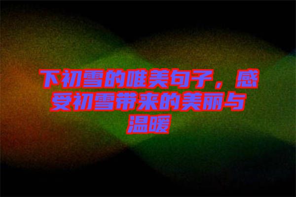 下初雪的唯美句子，感受初雪帶來(lái)的美麗與溫暖