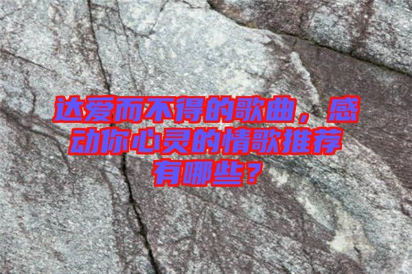 達(dá)愛(ài)而不得的歌曲，感動(dòng)你心靈的情歌推薦有哪些？