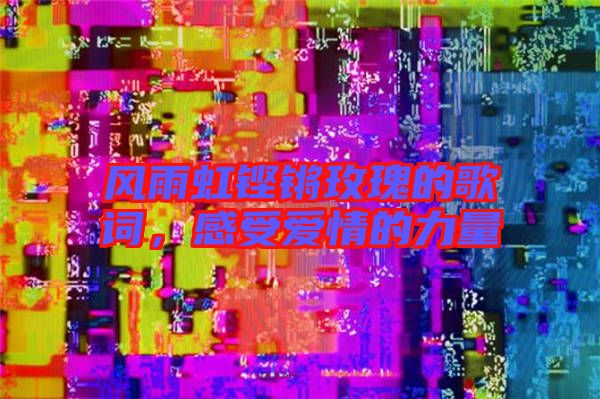 風(fēng)雨虹鏗鏘玫瑰的歌詞，感受愛情的力量