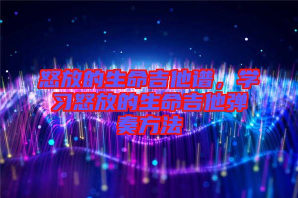 怒放的生命吉他譜，學習怒放的生命吉他彈奏方法