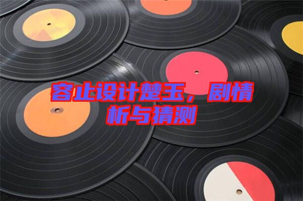 容止設(shè)計(jì)楚玉，劇情析與猜測
