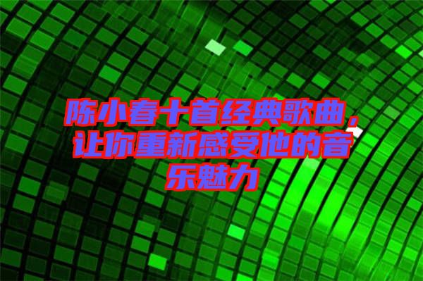 陳小春十首經(jīng)典歌曲，讓你重新感受他的音樂魅力