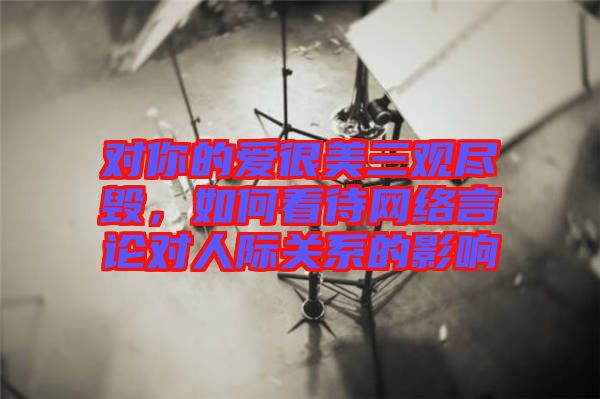 對你的愛很美三觀盡毀，如何看待網(wǎng)絡(luò)言論對人際關(guān)系的影響
