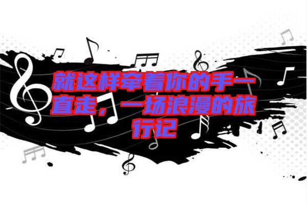 就這樣牽著你的手一直走，一場浪漫的旅行記