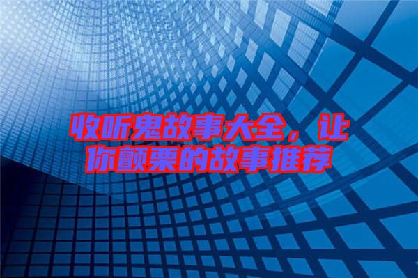 收聽鬼故事大全，讓你顫栗的故事推薦