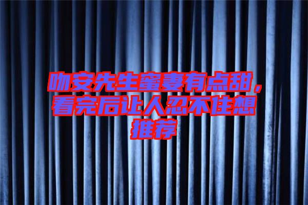 吻安先生蜜妻有點(diǎn)甜，看完后讓人忍不住想推薦