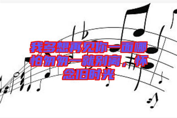 我多想再見(jiàn)你一面哪怕匆匆一就別離，懷念舊時(shí)光