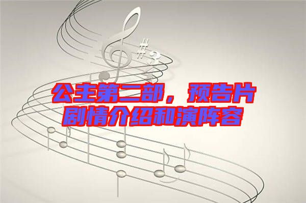公主第二部，預(yù)告片劇情介紹和演陣容