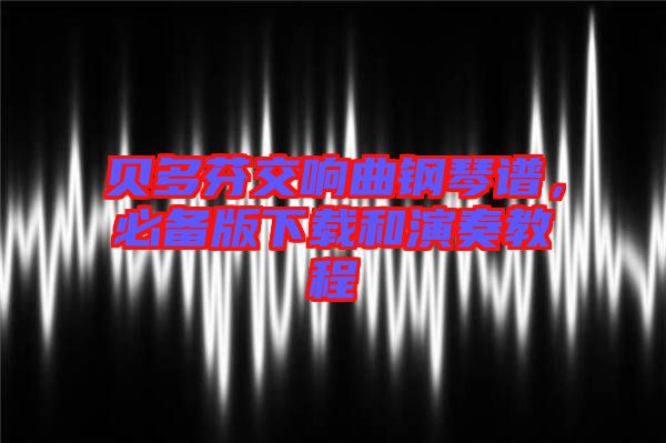 貝多芬交響曲鋼琴譜，必備版下載和演奏教程