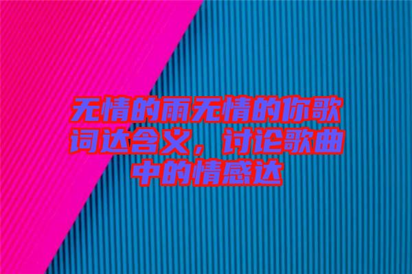 無情的雨無情的你歌詞達(dá)含義，討論歌曲中的情感達(dá)