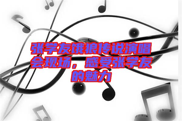 張學(xué)友餓狼傳說(shuō)演唱會(huì)現(xiàn)場(chǎng)，感受張學(xué)友的魅力