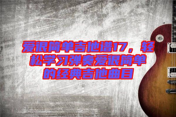 愛很簡單吉他譜17，輕松學習彈奏愛很簡單的經(jīng)典吉他曲目