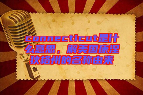 connecticut是什么意思，解美國康涅狄格州的名稱由來