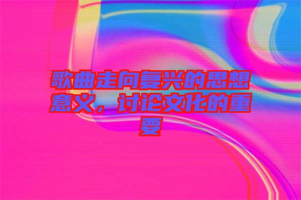 歌曲走向復(fù)興的思想意義，討論文化的重要