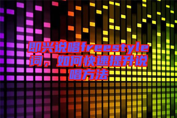 即興說(shuō)唱freestyle詞，如何快速提升說(shuō)唱方法