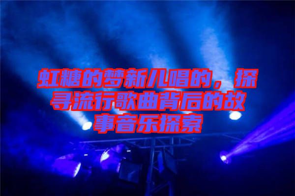 虹糖的夢新兒唱的，探尋流行歌曲背后的故事音樂探索