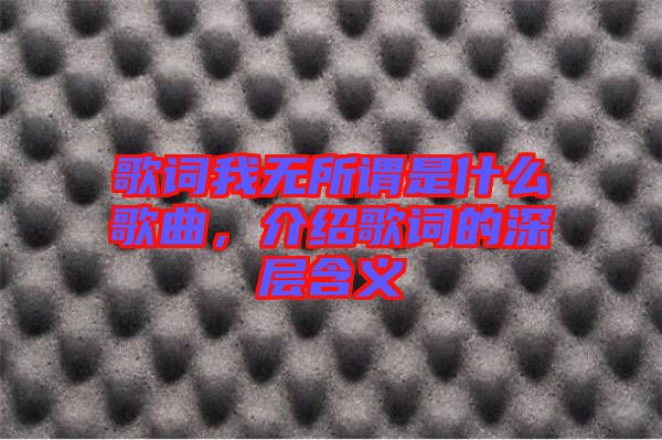 歌詞我無所謂是什么歌曲，介紹歌詞的深層含義
