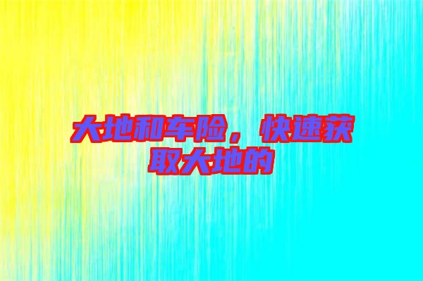 大地和車險(xiǎn)，快速獲取大地的