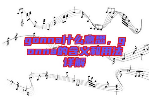 gonna什么意思，gonna的含義和用法詳解