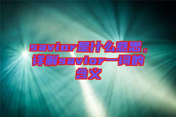 savior是什么意思，詳解savior一詞的含義