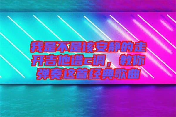 我是不是該安靜的走開吉他譜c調(diào)，教你彈奏這首經(jīng)典歌曲