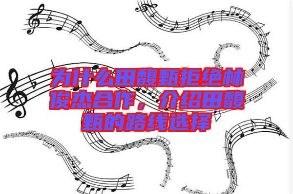 為什么田馥甄拒絕林俊杰合作，介紹田馥甄的路線選擇