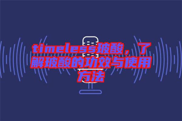 timeless玻酸，了解玻酸的功效與使用方法