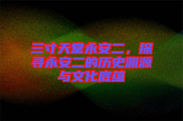 三寸天堂永安二，探尋永安二的歷史淵源與文化底蘊