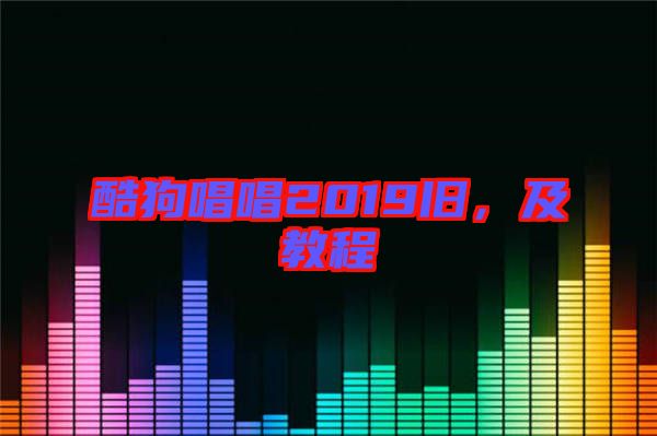酷狗唱唱2019舊，及教程