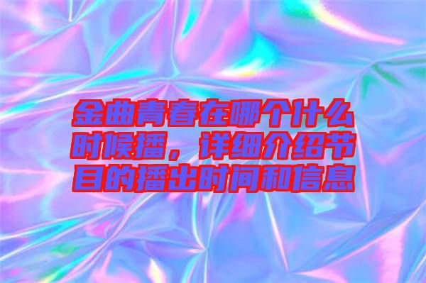 金曲青春在哪個什么時候播，詳細介紹節(jié)目的播出時間和信息