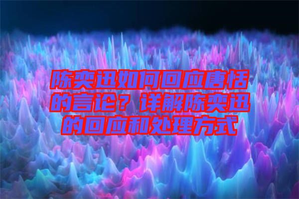 陳奕迅如何回應(yīng)唐恬的言論？詳解陳奕迅的回應(yīng)和處理方式