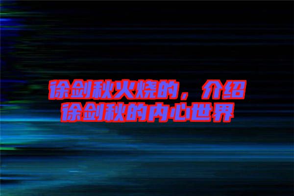 徐劍秋火燒的，介紹徐劍秋的內(nèi)心世界