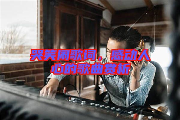 哭笑鬧歌詞，感動(dòng)人心的歌曲賞析