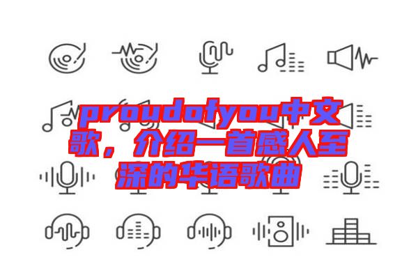 proudofyou中文歌，介紹一首感人至深的華語(yǔ)歌曲