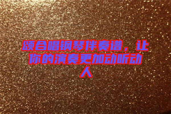 頌合唱鋼琴伴奏譜，讓你的演奏更加動聽動人