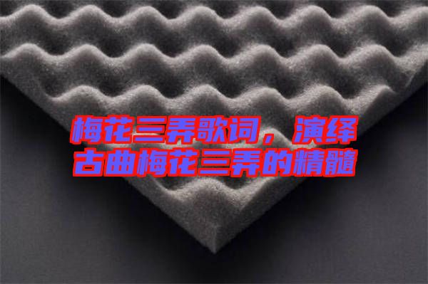 梅花三弄歌詞，演繹古曲梅花三弄的精髓