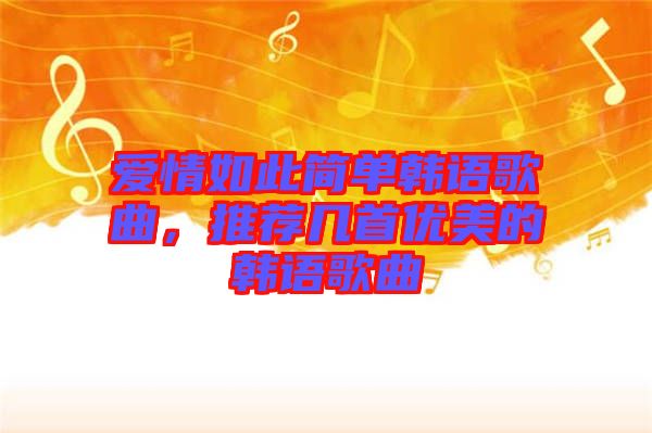 愛情如此簡單韓語歌曲，推薦幾首優(yōu)美的韓語歌曲