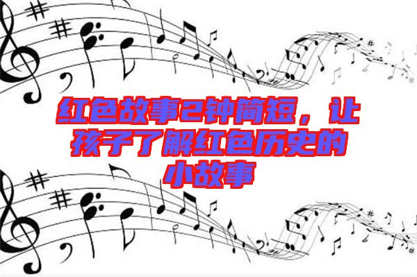 紅色故事2鐘簡短，讓孩子了解紅色歷史的小故事