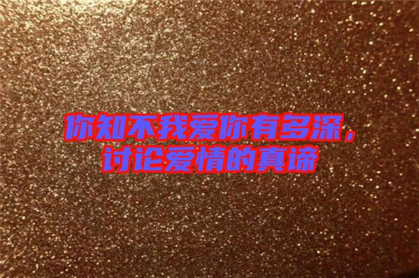 你知不我愛你有多深，討論愛情的真諦