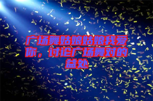 廣場舞姑娘姑娘我愛你，討論廣場舞對(duì)的益處
