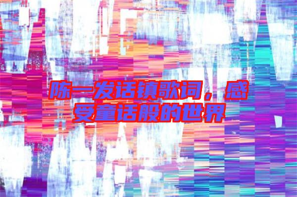 陳一發(fā)話鎮(zhèn)歌詞，感受童話般的世界