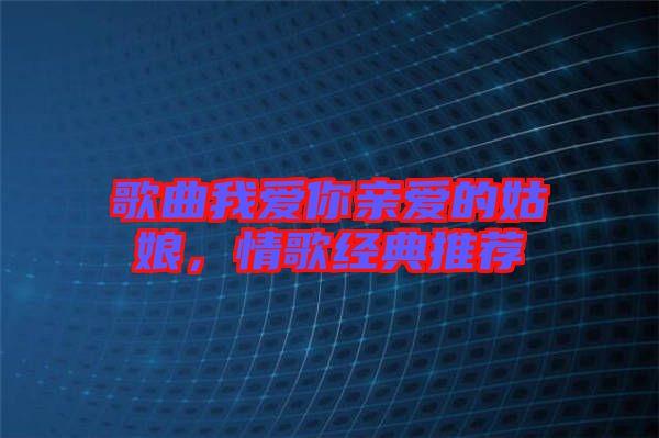 歌曲我愛你親愛的姑娘，情歌經(jīng)典推薦