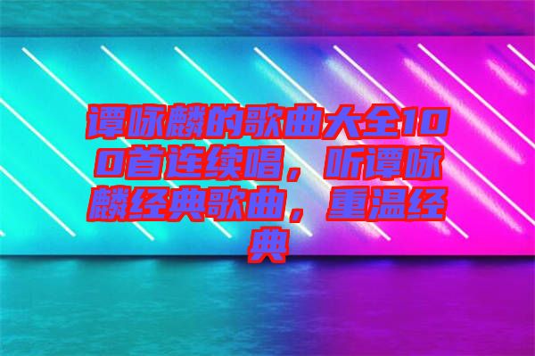 譚詠麟的歌曲大全100首連續(xù)唱，聽(tīng)譚詠麟經(jīng)典歌曲，重溫經(jīng)典